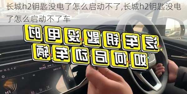 长城h2钥匙没电了怎么启动不了,长城h2钥匙没电了怎么启动不了车