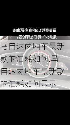 马自达两厢车最新款的油耗如何,马自达两厢车最新款的油耗如何显示