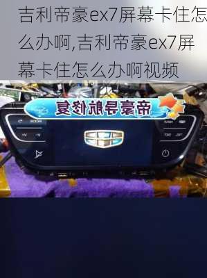 吉利帝豪ex7屏幕卡住怎么办啊,吉利帝豪ex7屏幕卡住怎么办啊视频