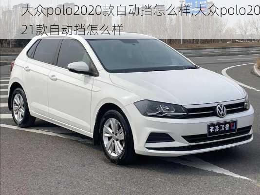 大众polo2020款自动挡怎么样,大众polo2021款自动挡怎么样