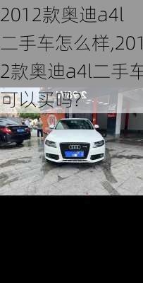 2012款奥迪a4l二手车怎么样,2012款奥迪a4l二手车可以买吗?