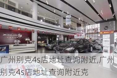 广州别克4s店地址查询附近,广州别克4s店地址查询附近克