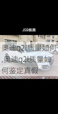 奥迪q2l质量如何,奥迪q2l质量如何鉴定真假