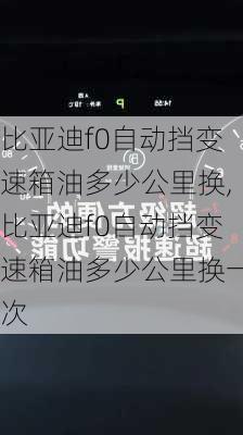 比亚迪f0自动挡变速箱油多少公里换,比亚迪f0自动挡变速箱油多少公里换一次