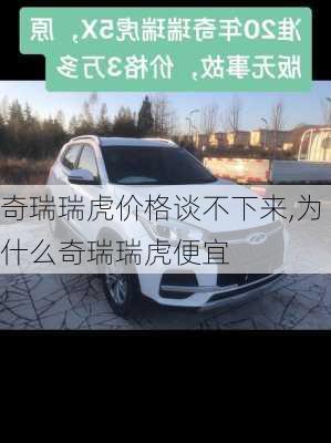 奇瑞瑞虎价格谈不下来,为什么奇瑞瑞虎便宜