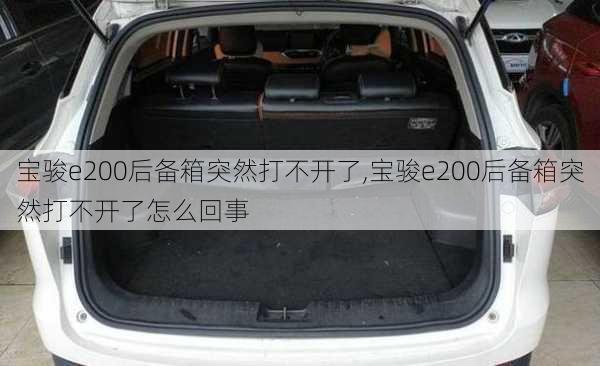 宝骏e200后备箱突然打不开了,宝骏e200后备箱突然打不开了怎么回事