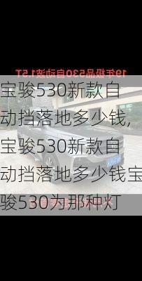 宝骏530新款自动挡落地多少钱,宝骏530新款自动挡落地多少钱宝骏530为那种灯