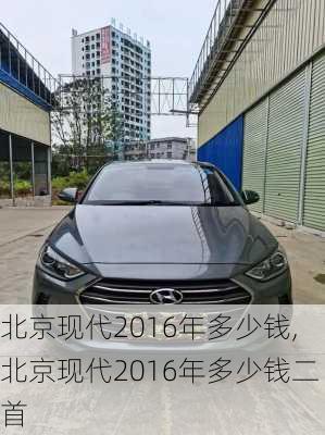 北京现代2016年多少钱,北京现代2016年多少钱二首