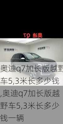 奥迪q7加长版越野车5,3米长多少钱,奥迪q7加长版越野车5,3米长多少钱一辆