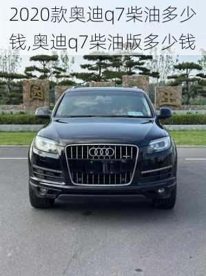 2020款奥迪q7柴油多少钱,奥迪q7柴油版多少钱