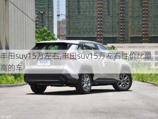 丰田suv15万左右,丰田suv15万左右性价比最高的车