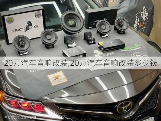 20万汽车音响改装,20万汽车音响改装多少钱