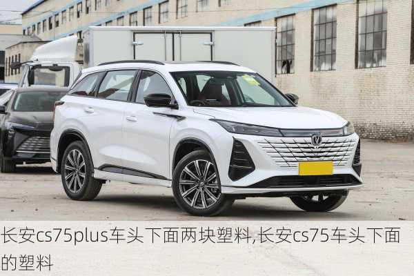 长安cs75plus车头下面两块塑料,长安cs75车头下面的塑料