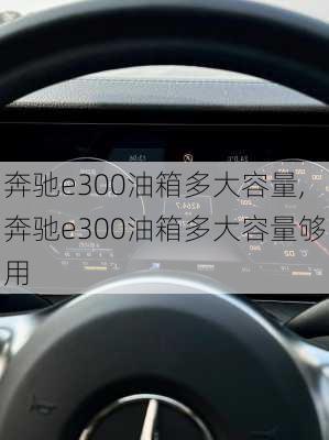 奔驰e300油箱多大容量,奔驰e300油箱多大容量够用