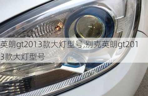 英朗gt2013款大灯型号,别克英朗gt2013款大灯型号