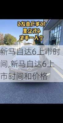 新马自达6上市时间,新马自达6上市时间和价格