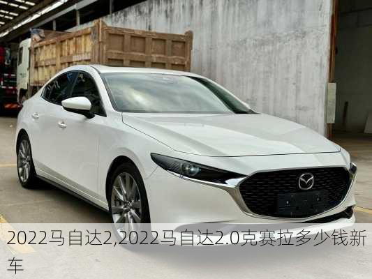 2022马自达2,2022马自达2.0克赛拉多少钱新车