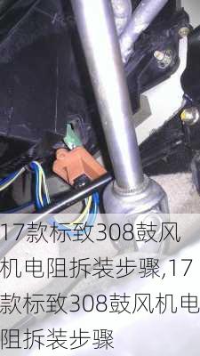 17款标致308鼓风机电阻拆装步骤,17款标致308鼓风机电阻拆装步骤