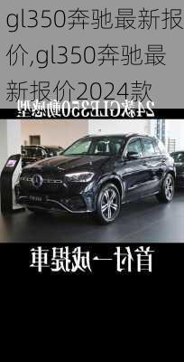 gl350奔驰最新报价,gl350奔驰最新报价2024款