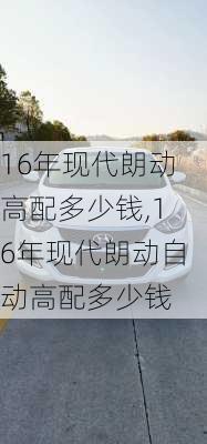 16年现代朗动高配多少钱,16年现代朗动自动高配多少钱