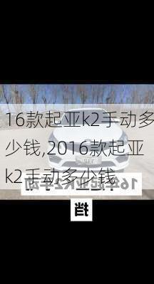 16款起亚k2手动多少钱,2016款起亚k2手动多少钱