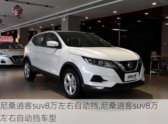 尼桑逍客suv8万左右自动挡,尼桑逍客suv8万左右自动挡车型