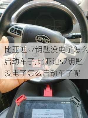 比亚迪s7钥匙没电了怎么启动车子,比亚迪s7钥匙没电了怎么启动车子呢