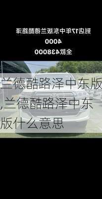 兰德酷路泽中东版,兰德酷路泽中东版什么意思