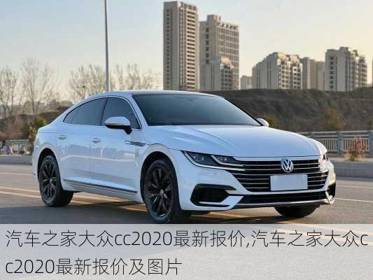 汽车之家大众cc2020最新报价,汽车之家大众cc2020最新报价及图片