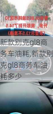 新款别克gl8商务车油耗,新款别克gl8商务车油耗多少