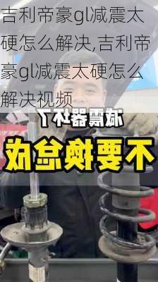 吉利帝豪gl减震太硬怎么解决,吉利帝豪gl减震太硬怎么解决视频