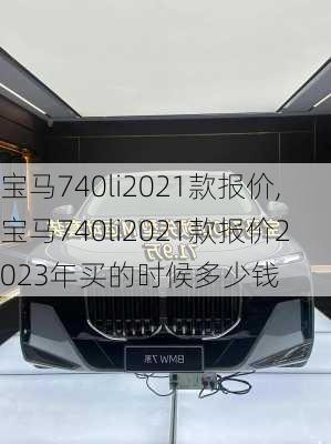 宝马740li2021款报价,宝马740li2021款报价2023年买的时候多少钱