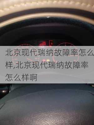 北京现代瑞纳故障率怎么样,北京现代瑞纳故障率怎么样啊