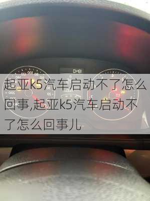 起亚k5汽车启动不了怎么回事,起亚k5汽车启动不了怎么回事儿