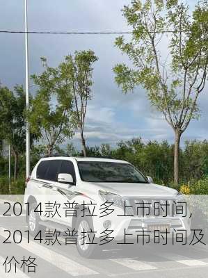 2014款普拉多上市时间,2014款普拉多上市时间及价格