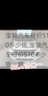 宝骏汽车报价510多少钱,宝骏汽车报价510多少钱一辆