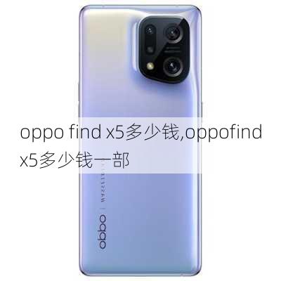 oppo find x5多少钱,oppofindx5多少钱一部