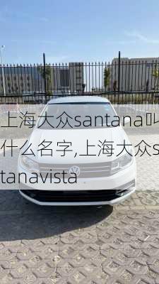 上海大众santana叫什么名字,上海大众santanavista