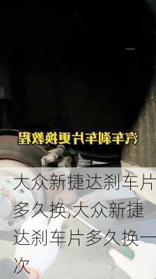 大众新捷达刹车片多久换,大众新捷达刹车片多久换一次