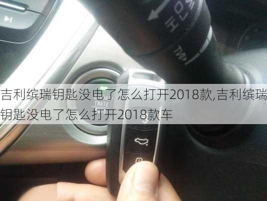 吉利缤瑞钥匙没电了怎么打开2018款,吉利缤瑞钥匙没电了怎么打开2018款车