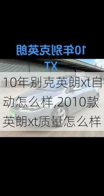 10年别克英朗xt自动怎么样,2010款英朗xt质量怎么样