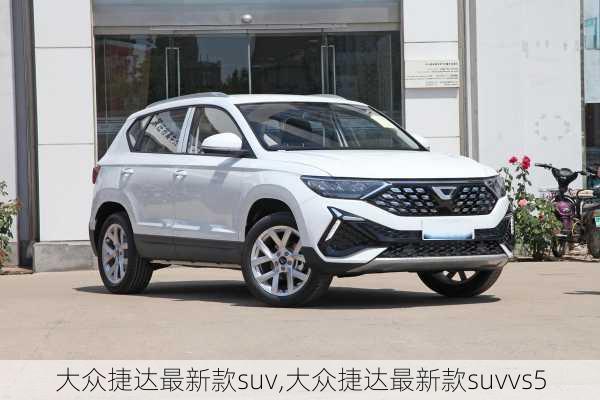 大众捷达最新款suv,大众捷达最新款suvvs5