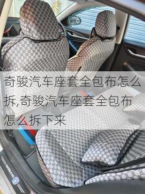 奇骏汽车座套全包布怎么拆,奇骏汽车座套全包布怎么拆下来