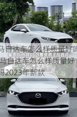 马自达车怎么样质量好吗,马自达车怎么样质量好吗2023年新款