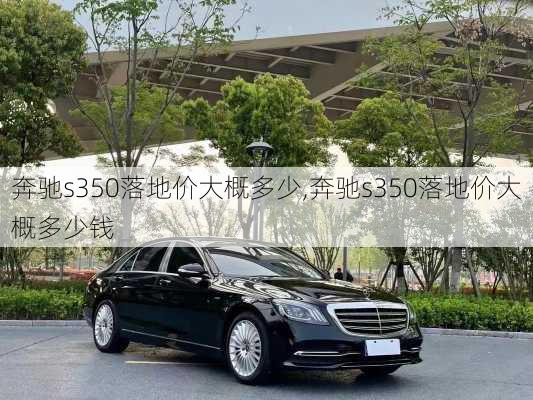 奔驰s350落地价大概多少,奔驰s350落地价大概多少钱