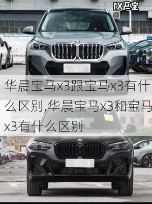 华晨宝马x3跟宝马x3有什么区别,华晨宝马x3和宝马x3有什么区别