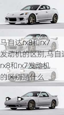 马自达rx8和rx7发动机的区别,马自达rx8和rx7发动机的区别是什么