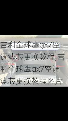 吉利全球鹰gx7空调滤芯更换教程,吉利全球鹰gx7空调滤芯更换教程图片